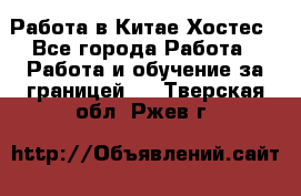 Работа в Китае Хостес - Все города Работа » Работа и обучение за границей   . Тверская обл.,Ржев г.